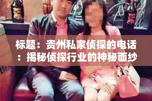 标题：贵州私家侦探的电话：揭秘侦探行业的神秘面纱