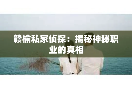 赣榆私家侦探：揭秘神秘职业的真相