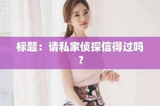 标题：请私家侦探信得过吗？
