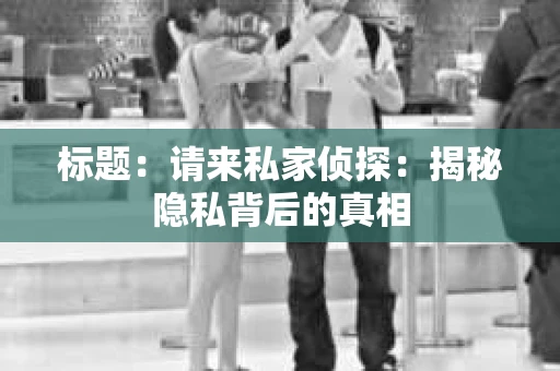 标题：请来私家侦探：揭秘隐私背后的真相