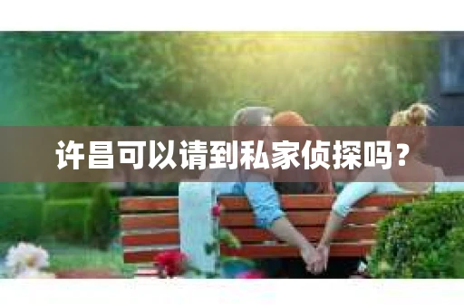 许昌可以请到私家侦探吗？