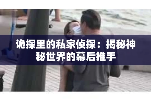 诡探里的私家侦探：揭秘神秘世界的幕后推手