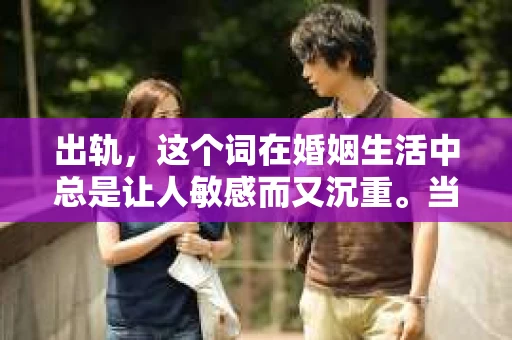 出轨，这个词在婚姻生活中总是让人敏感而又沉重。当它发生时，如何谈判挽回，如何重新建立信任，成为了许多夫妻面临的问题。今天，我们就来聊聊这个话题，希望能给那些正在经历婚姻困境的朋友们一些帮助。