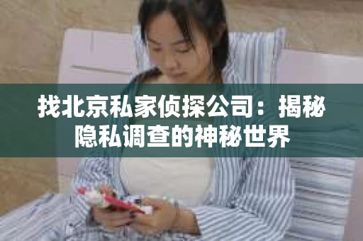 找北京私家侦探公司：揭秘隐私调查的神秘世界