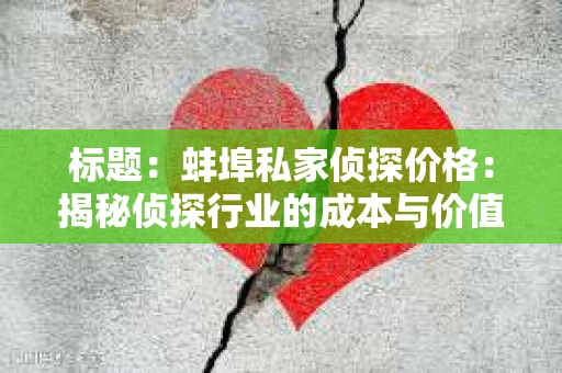 标题：蚌埠私家侦探价格：揭秘侦探行业的成本与价值