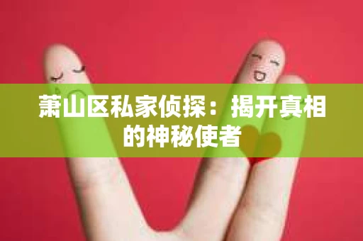 萧山区私家侦探：揭开真相的神秘使者