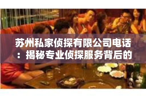 苏州私家侦探有限公司电话：揭秘专业侦探服务背后的故事