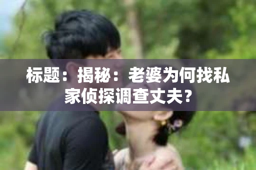 标题：揭秘：老婆为何找私家侦探调查丈夫？