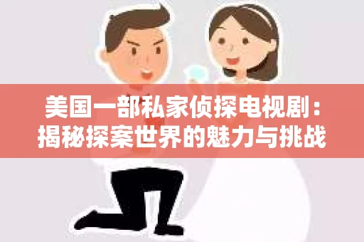 美国一部私家侦探电视剧:揭秘探案世界的魅力与挑战 美国一部私家侦探电视剧:揭秘探案世界的魅力与挑战
