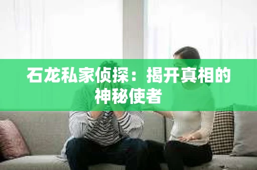 石龙私家侦探:揭开真相的神秘使者 石龙私家侦探:揭开真相的神秘使者