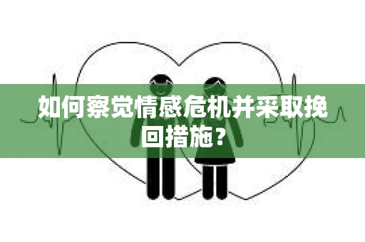 如何察觉情感危机并采取挽回措施？