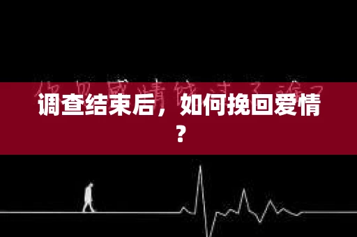 调查结束后，如何挽回爱情？