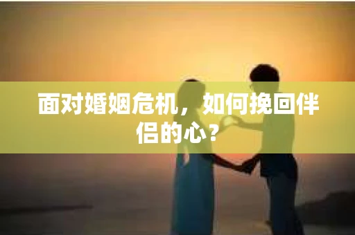 面对婚姻危机，如何挽回伴侣的心？