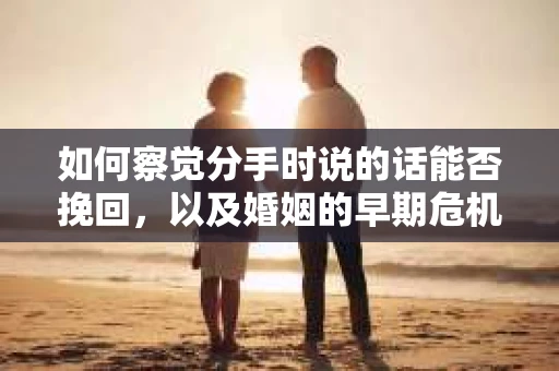 如何察觉分手时说的话能否挽回，以及婚姻的早期危机信号？
