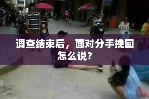 调查结束后，面对分手挽回怎么说？