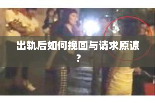 出轨后如何挽回与请求原谅？