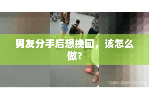 男友分手后想挽回，该怎么做？