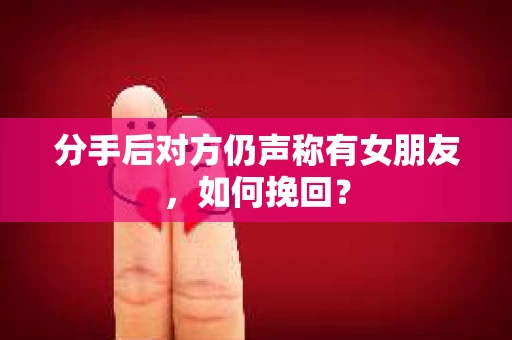 分手后对方仍声称有女朋友，如何挽回？