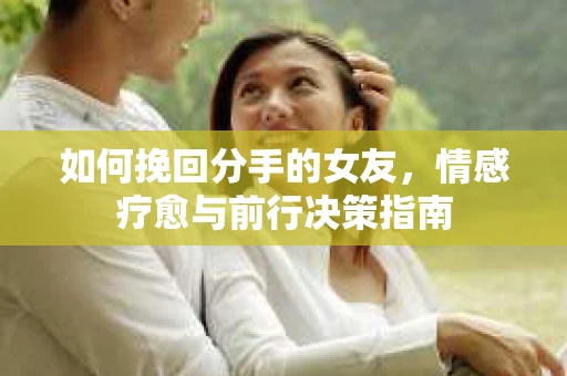 如何挽回分手的女友，情感疗愈与前行决策指南