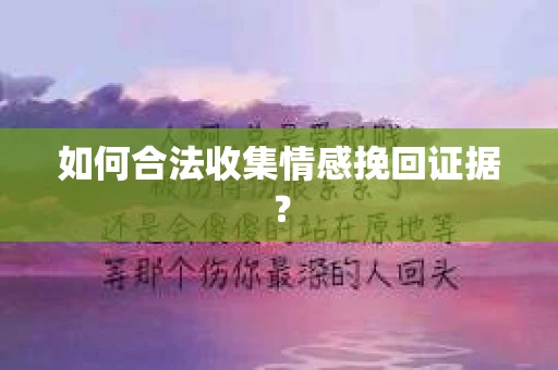 如何合法收集情感挽回证据？