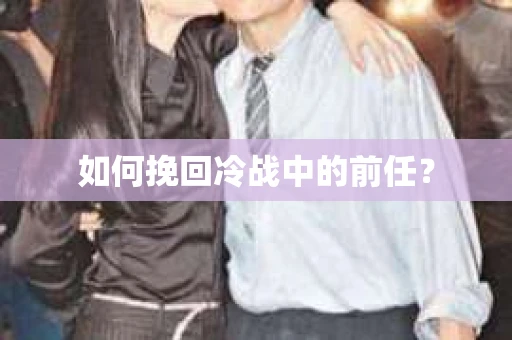 如何挽回冷战中的前任? 如何挽回冷战中的前任?