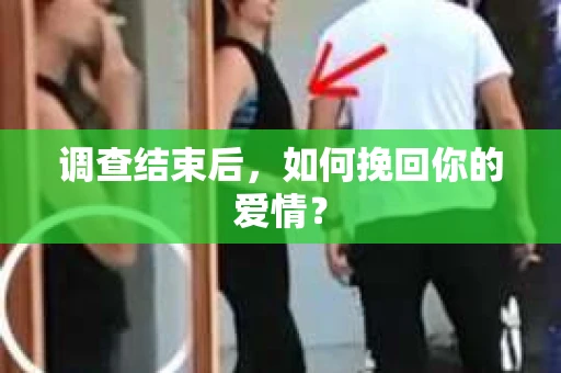 调查结束后,如何挽回你的爱情? 调查结束后,如何挽回你的爱情?
