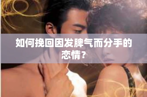 如何挽回因发脾气而分手的恋情? 如何挽回因发脾气而分手的恋情?