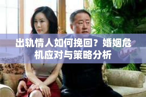 出轨情人如何挽回？婚姻危机应对与策略分析