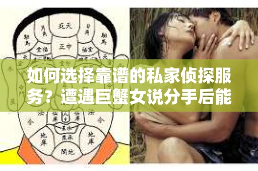 如何选择靠谱的私家侦探服务?遭遇巨蟹女说分手后能否挽回,侦探社能帮到你吗? 如何选择靠谱的私家侦探服务?遭遇巨蟹女说分手后能否挽回,侦探社能帮到你吗?