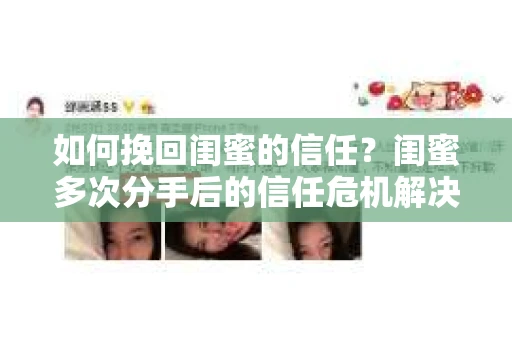 如何挽回闺蜜的信任？闺蜜多次分手后的信任危机解决方案