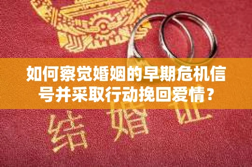如何察觉婚姻的早期危机信号并采取行动挽回爱情? 如何察觉婚姻的早期危机信号并采取行动挽回爱情?