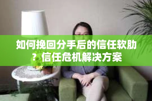 如何挽回分手后的信任软肋?信任危机解决方案 如何挽回分手后的信任软肋?信任危机解决方案