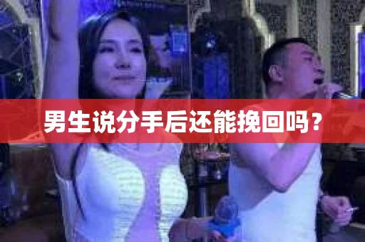 男生说分手后还能挽回吗? 男生说分手后还能挽回吗?