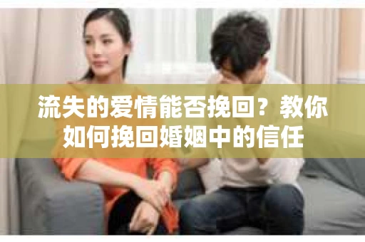 流失的爱情能否挽回?教你如何挽回婚姻中的信任 流失的爱情能否挽回?教你如何挽回婚姻中的信任