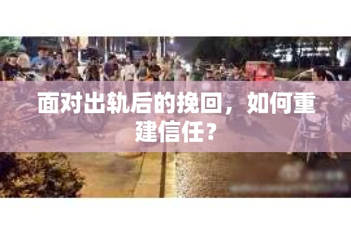 面对出轨后的挽回,如何重建信任? 面对出轨后的挽回,如何重建信任?
