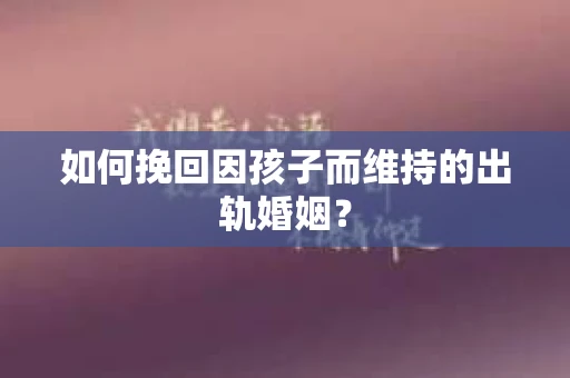 如何挽回因孩子而维持的出轨婚姻？