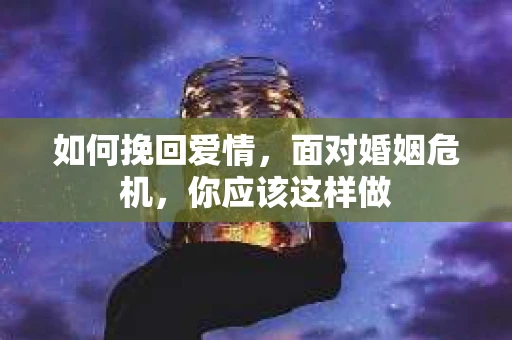 如何挽回爱情，面对婚姻危机，你应该这样做