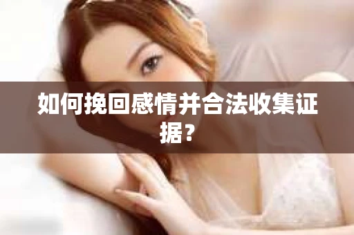如何挽回感情并合法收集证据? 如何挽回感情并合法收集证据?