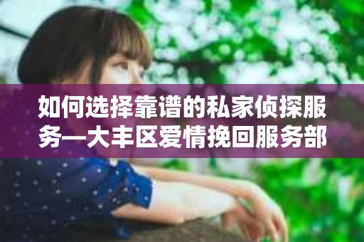 如何选择靠谱的私家侦探服务—大丰区爱情挽回服务部选择指南 如何选择靠谱的私家侦探服务—大丰区爱情挽回服务部选择指南
