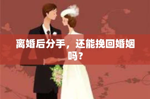 离婚后分手,还能挽回婚姻吗? 离婚后分手,还能挽回婚姻吗?