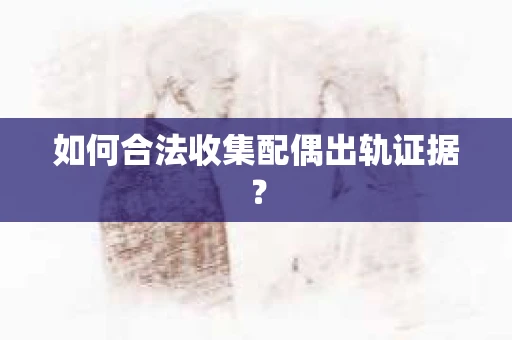 如何合法收集配偶出轨证据？