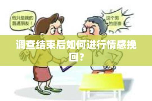 调查结束后如何进行情感挽回？