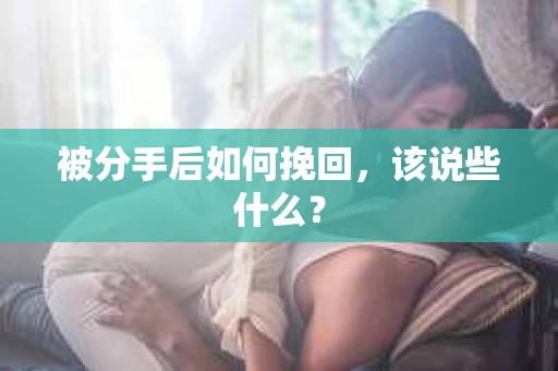 被分手后如何挽回，该说些什么？