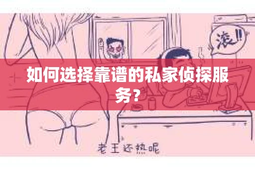 如何选择靠谱的私家侦探服务? 如何选择靠谱的私家侦探服务?