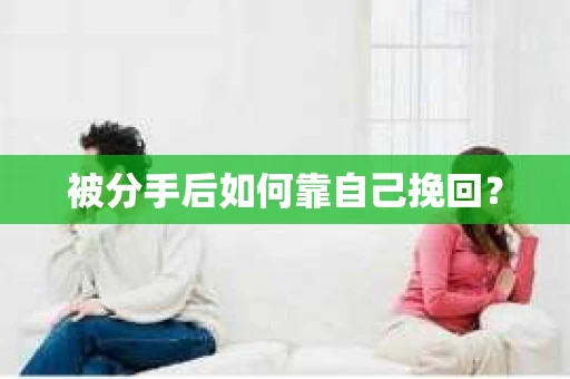 被分手后如何靠自己挽回? 被分手后如何靠自己挽回?