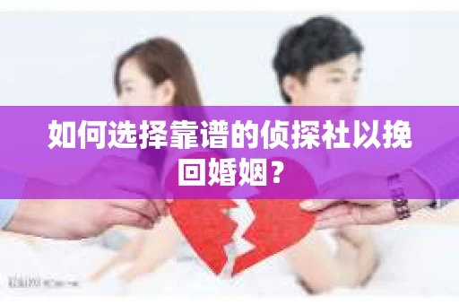 如何选择靠谱的侦探社以挽回婚姻? 如何选择靠谱的侦探社以挽回婚姻?