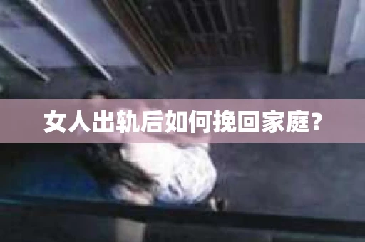 女人出轨后如何挽回家庭？