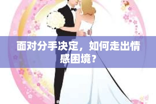 面对分手决定，如何走出情感困境？