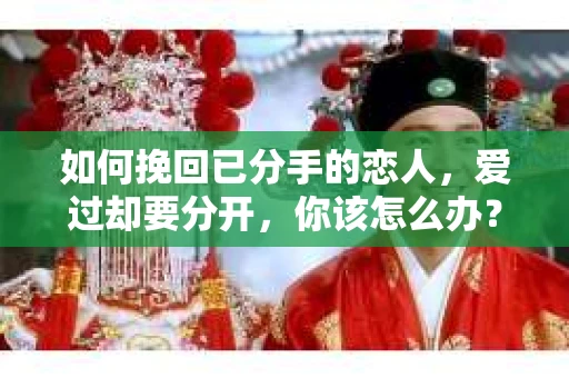 如何挽回已分手的恋人，爱过却要分开，你该怎么办？