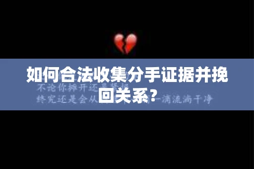 如何合法收集分手证据并挽回关系？